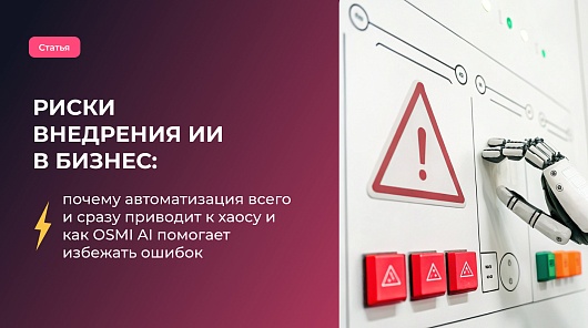 Риски внедрения ИИ в бизнес: почему автоматизация всего и сразу приводит к хаосу и как OSMI AI помогает избежать ошибок